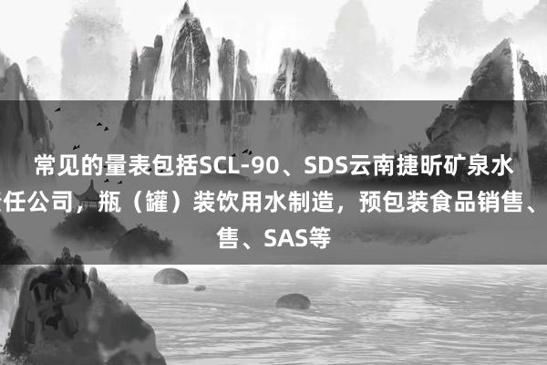 常见的量表包括SCL-90、SDS云南捷昕矿泉水有限责任公司,瓶(罐)装饮用水制造,预包装食品销售、SAS等