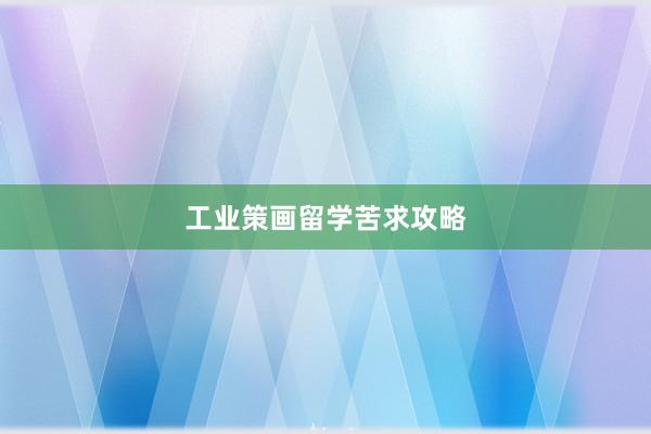 工业策画留学苦求攻略