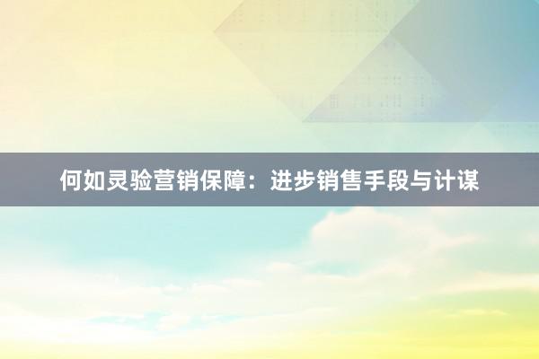 何如灵验营销保障：进步销售手段与计谋