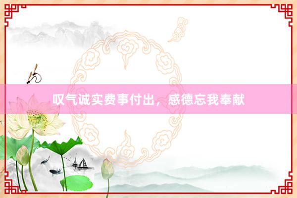叹气诚实费事付出，感德忘我奉献